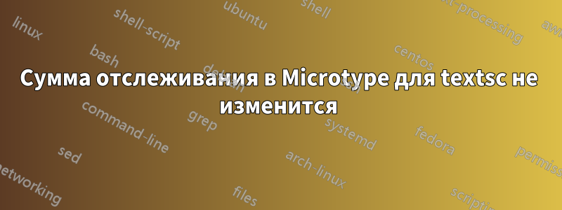 Сумма отслеживания в Microtype для textsc не изменится