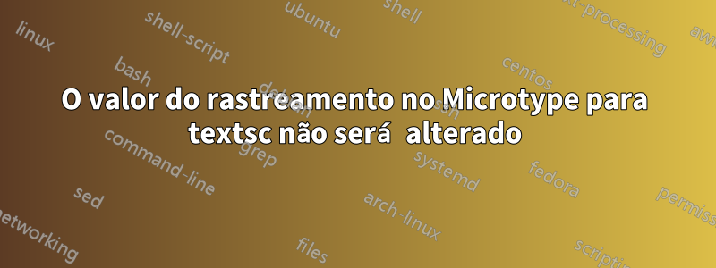 O valor do rastreamento no Microtype para textsc não será alterado