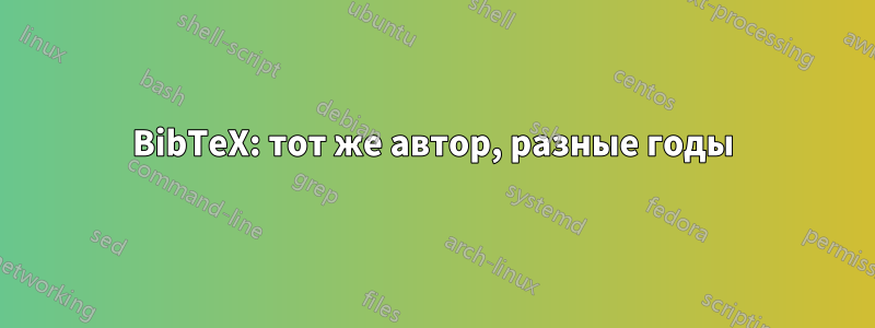 BibTeX: тот же автор, разные годы