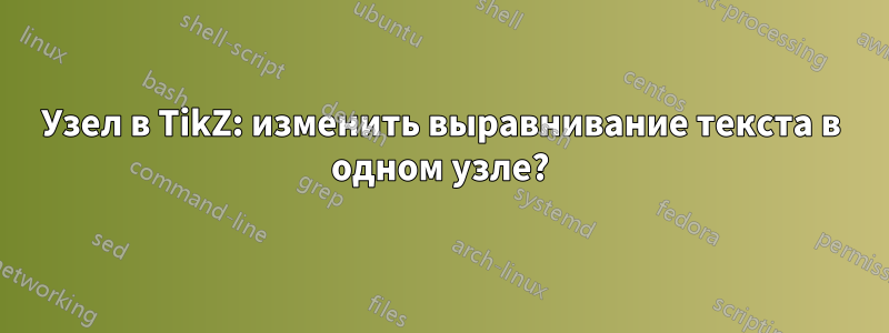 Узел в TikZ: изменить выравнивание текста в одном узле?