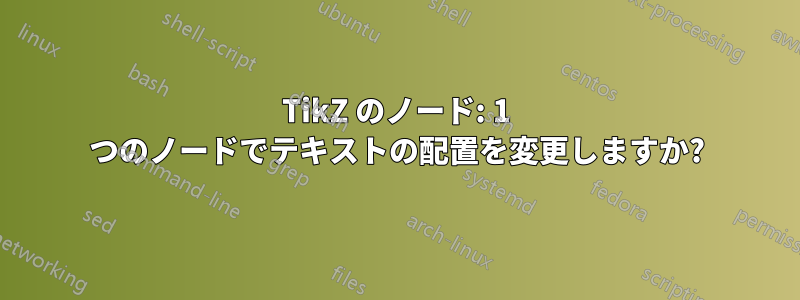 TikZ のノード: 1 つのノードでテキストの配置を変更しますか?