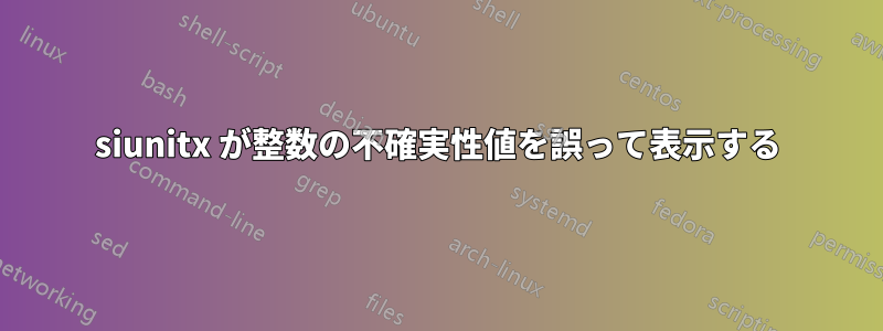 siunitx が整数の不確実性値を誤って表示する