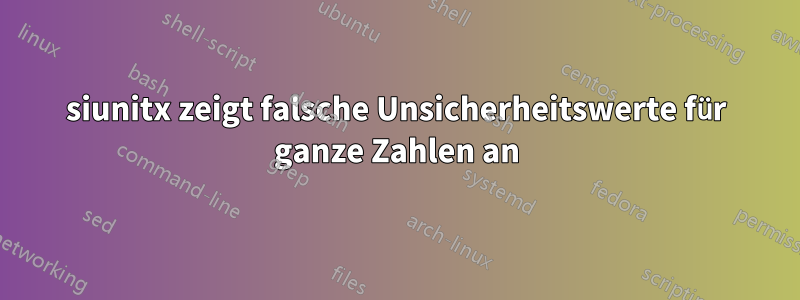 siunitx zeigt falsche Unsicherheitswerte für ganze Zahlen an