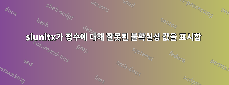 siunitx가 정수에 대해 잘못된 불확실성 값을 표시함