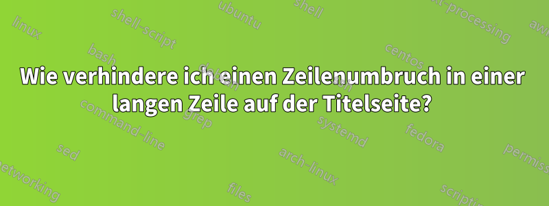 Wie verhindere ich einen Zeilenumbruch in einer langen Zeile auf der Titelseite?