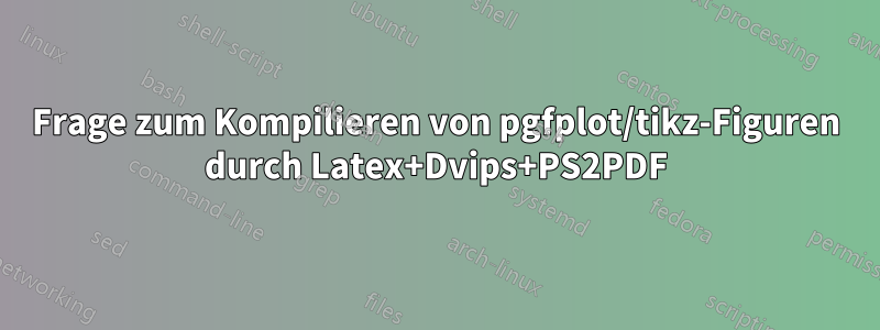 Frage zum Kompilieren von pgfplot/tikz-Figuren durch Latex+Dvips+PS2PDF