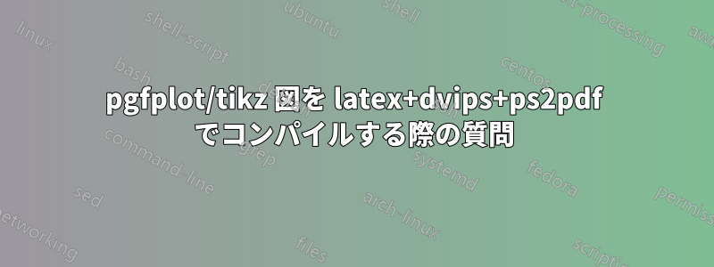 pgfplot/tikz 図を latex+dvips+ps2pdf でコンパイルする際の質問