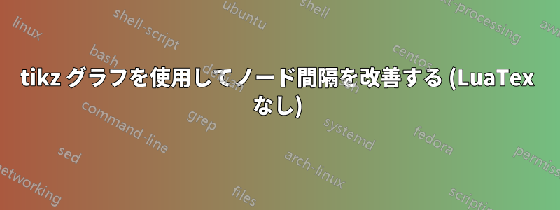 tikz グラフを使用してノード間隔を改善する (LuaTex なし)