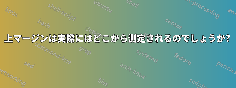 上マージンは実際にはどこから測定されるのでしょうか?