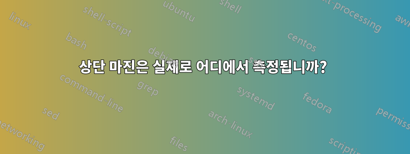 상단 마진은 실제로 어디에서 측정됩니까?