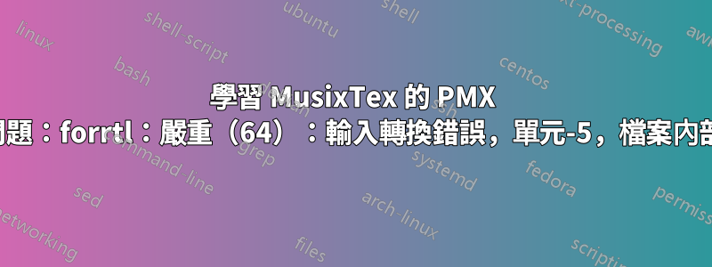 學習 MusixTex 的 PMX 並面臨一個問題：forrtl：嚴重（64）：輸入轉換錯誤，單元-5，檔案內部格式化讀取