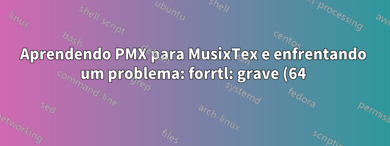 Aprendendo PMX para MusixTex e enfrentando um problema: forrtl: grave (64): erro de conversão de entrada, unidade -5, leitura formatada interna do arquivo