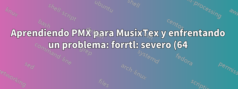 Aprendiendo PMX para MusixTex y enfrentando un problema: forrtl: severo (64): error de conversión de entrada, unidad -5, archivo Lectura con formato interno