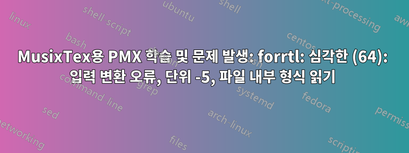 MusixTex용 PMX 학습 및 문제 발생: forrtl: 심각한 (64): 입력 변환 오류, 단위 -5, 파일 내부 형식 읽기