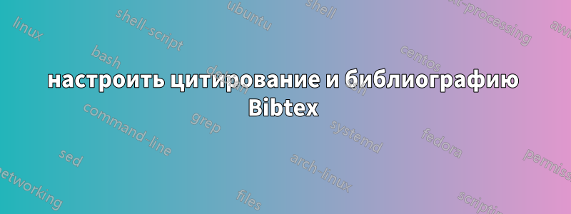 настроить цитирование и библиографию Bibtex