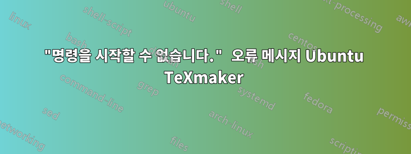 "명령을 시작할 수 없습니다." 오류 메시지 Ubuntu TeXmaker