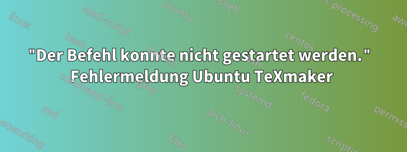 "Der Befehl konnte nicht gestartet werden." Fehlermeldung Ubuntu TeXmaker