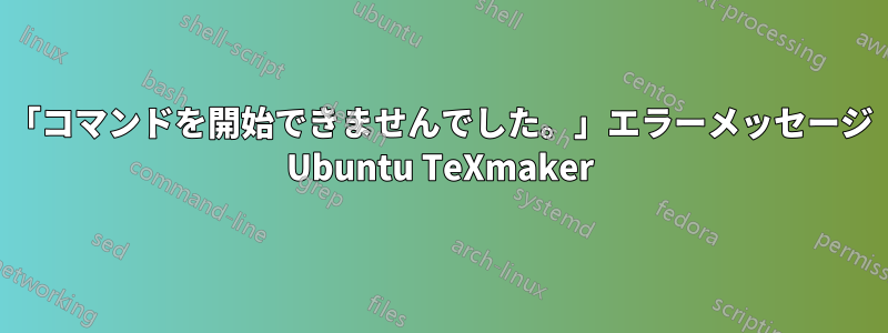 「コマンドを開始できませんでした。」エラーメッセージ Ubuntu TeXmaker