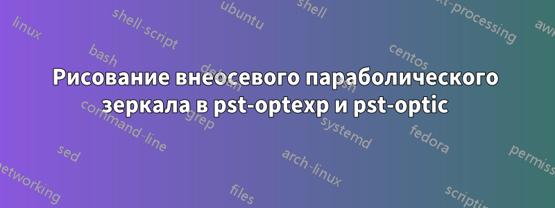 Рисование внеосевого параболического зеркала в pst-optexp и pst-optic