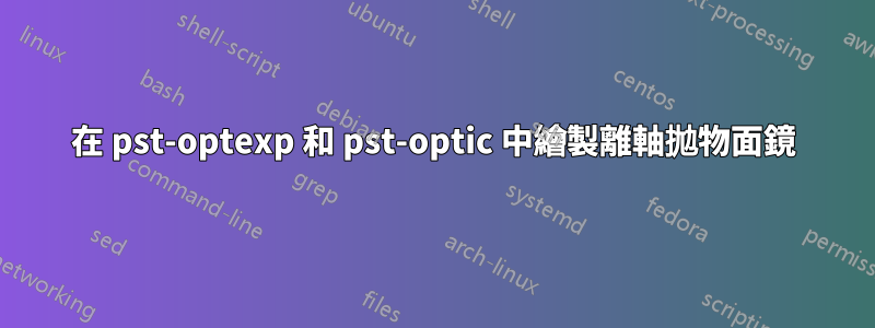 在 pst-optexp 和 pst-optic 中繪製離軸拋物面鏡