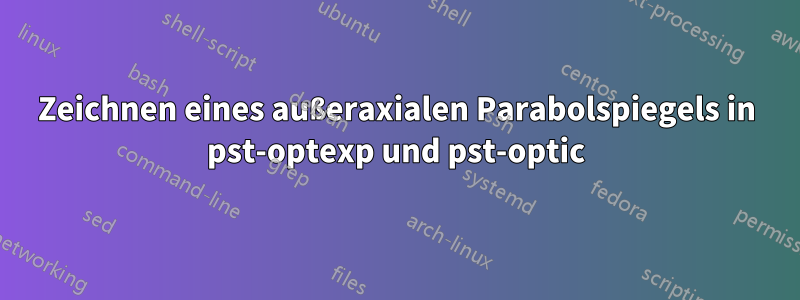 Zeichnen eines außeraxialen Parabolspiegels in pst-optexp und pst-optic