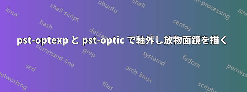 pst-optexp と pst-optic で軸外し放物面鏡を描く