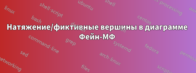 Натяжение/фиктивные вершины в диаграмме Фейн-МФ