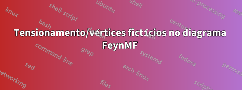 Tensionamento/vértices fictícios no diagrama FeynMF