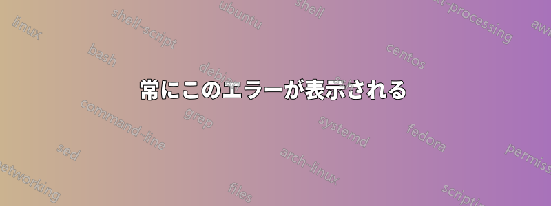 常にこのエラーが表示される