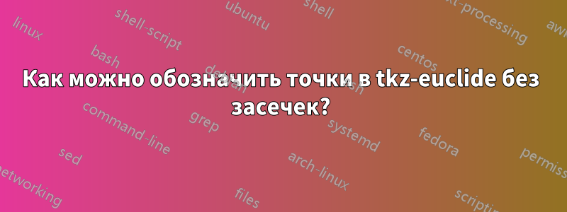 Как можно обозначить точки в tkz-euclide без засечек?