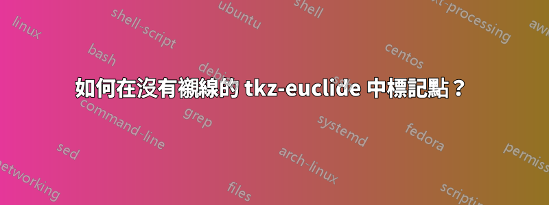 如何在沒有襯線的 tkz-euclide 中標記點？