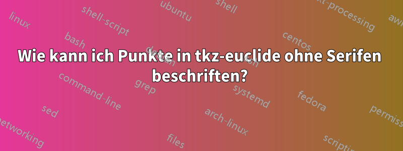 Wie kann ich Punkte in tkz-euclide ohne Serifen beschriften?