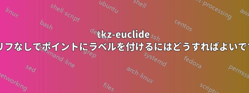 tkz-euclide でセリフなしでポイントにラベルを付けるにはどうすればよいですか?