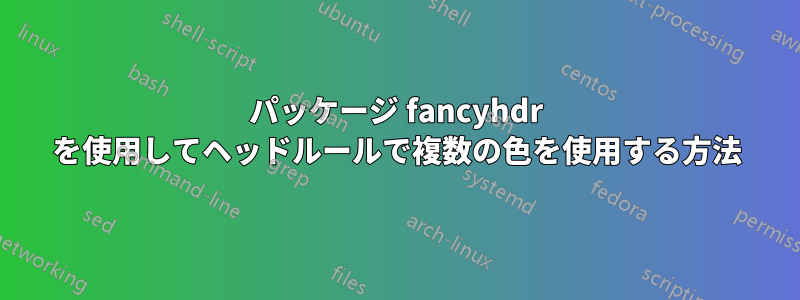 パッケージ fancyhdr を使用してヘッドルールで複数の色を使用する方法