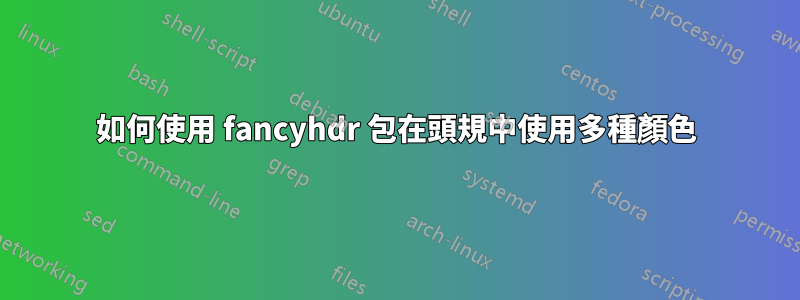 如何使用 fancyhdr 包在頭規中使用多種顏色