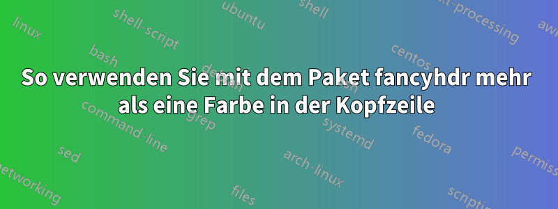 So verwenden Sie mit dem Paket fancyhdr mehr als eine Farbe in der Kopfzeile