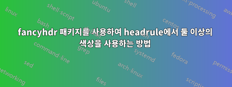 fancyhdr 패키지를 사용하여 headrule에서 둘 이상의 색상을 사용하는 방법