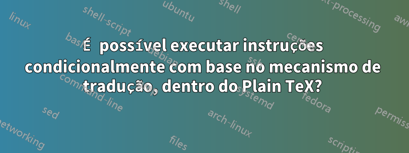 É possível executar instruções condicionalmente com base no mecanismo de tradução, dentro do Plain TeX?