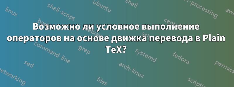 Возможно ли условное выполнение операторов на основе движка перевода в Plain TeX?