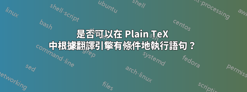 是否可以在 Plain TeX 中根據翻譯引擎有條件地執行語句？