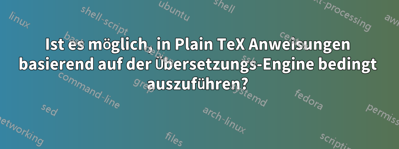 Ist es möglich, in Plain TeX Anweisungen basierend auf der Übersetzungs-Engine bedingt auszuführen?