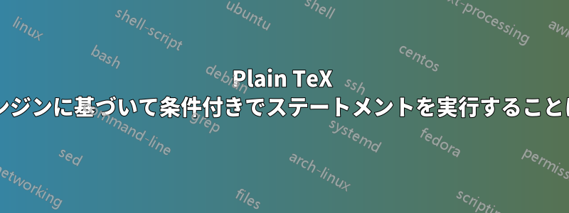 Plain TeX 内で、翻訳エンジンに基づいて条件付きでステートメントを実行することは可能ですか?