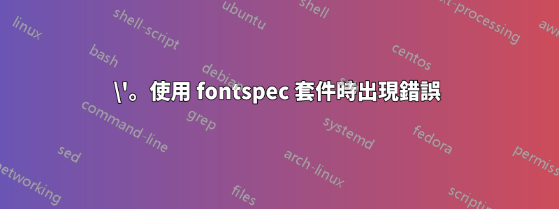 \'。使用 fontspec 套件時出現錯誤