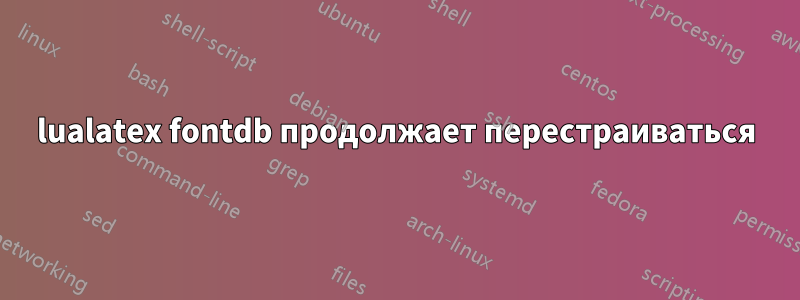 lualatex fontdb продолжает перестраиваться