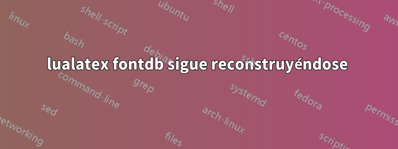 lualatex fontdb sigue reconstruyéndose