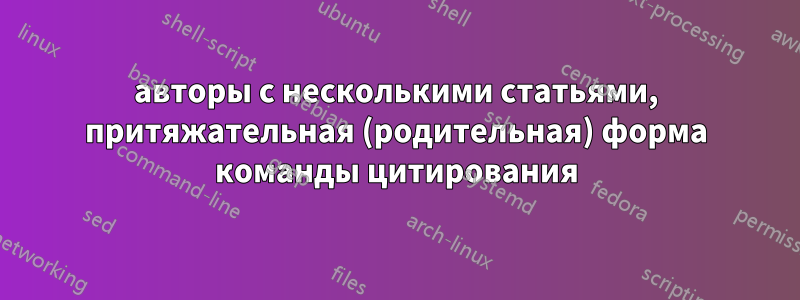 авторы с несколькими статьями, притяжательная (родительная) форма команды цитирования