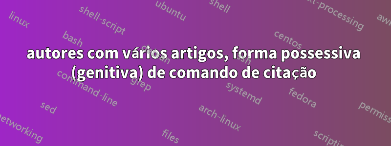 autores com vários artigos, forma possessiva (genitiva) de comando de citação