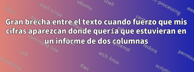 Gran brecha entre el texto cuando fuerzo que mis cifras aparezcan donde quería que estuvieran en un informe de dos columnas