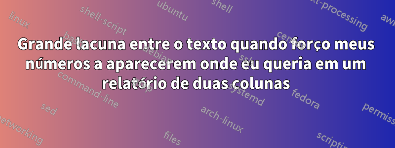 Grande lacuna entre o texto quando forço meus números a aparecerem onde eu queria em um relatório de duas colunas