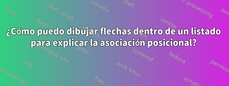 ¿Cómo puedo dibujar flechas dentro de un listado para explicar la asociación posicional?